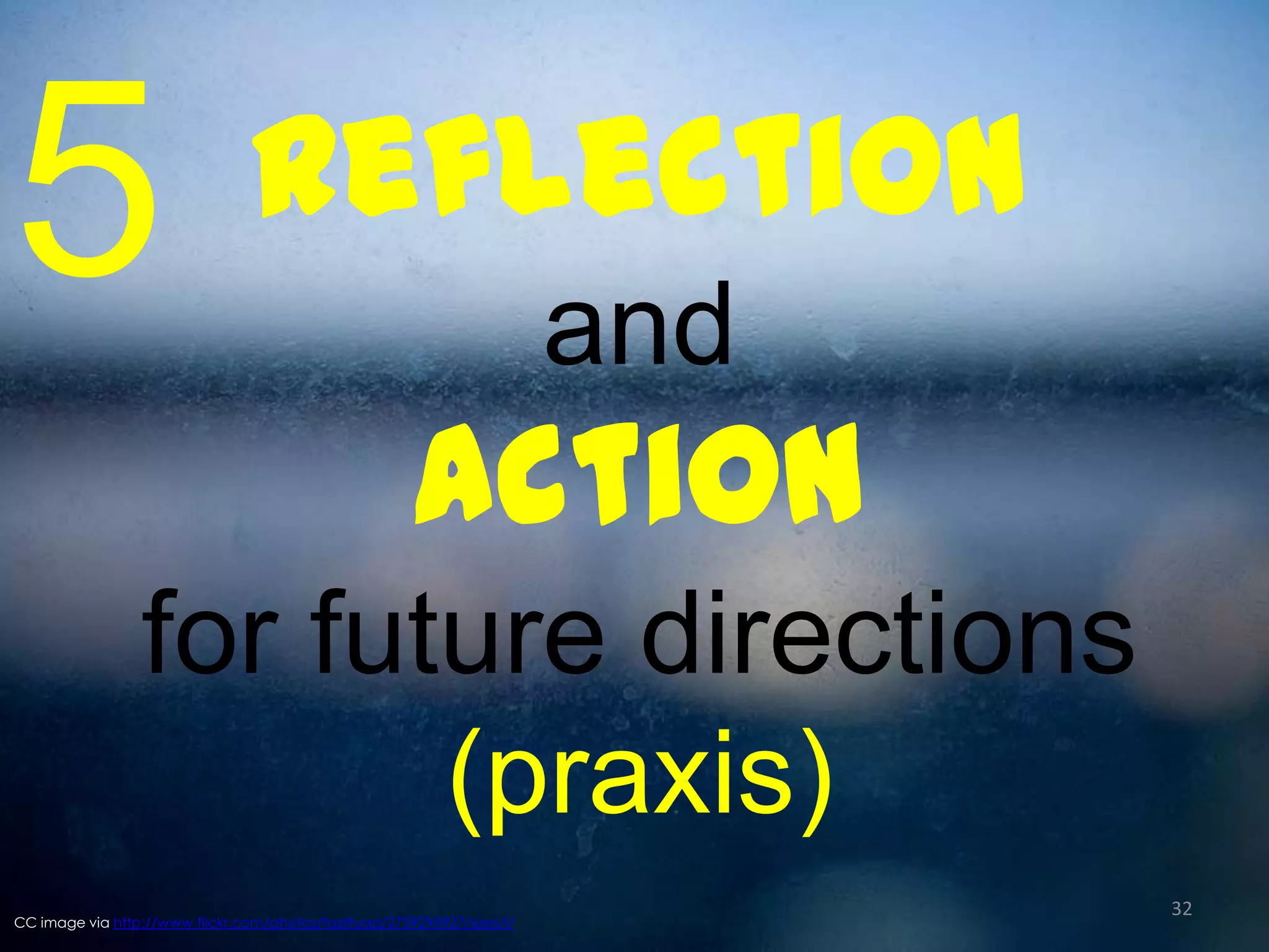 5

Reflection
and

Action
for future directions
(praxis)
CC image via http://www.flickr.com/photos/fazilfuad/2759295927/sizes/l/

32

 