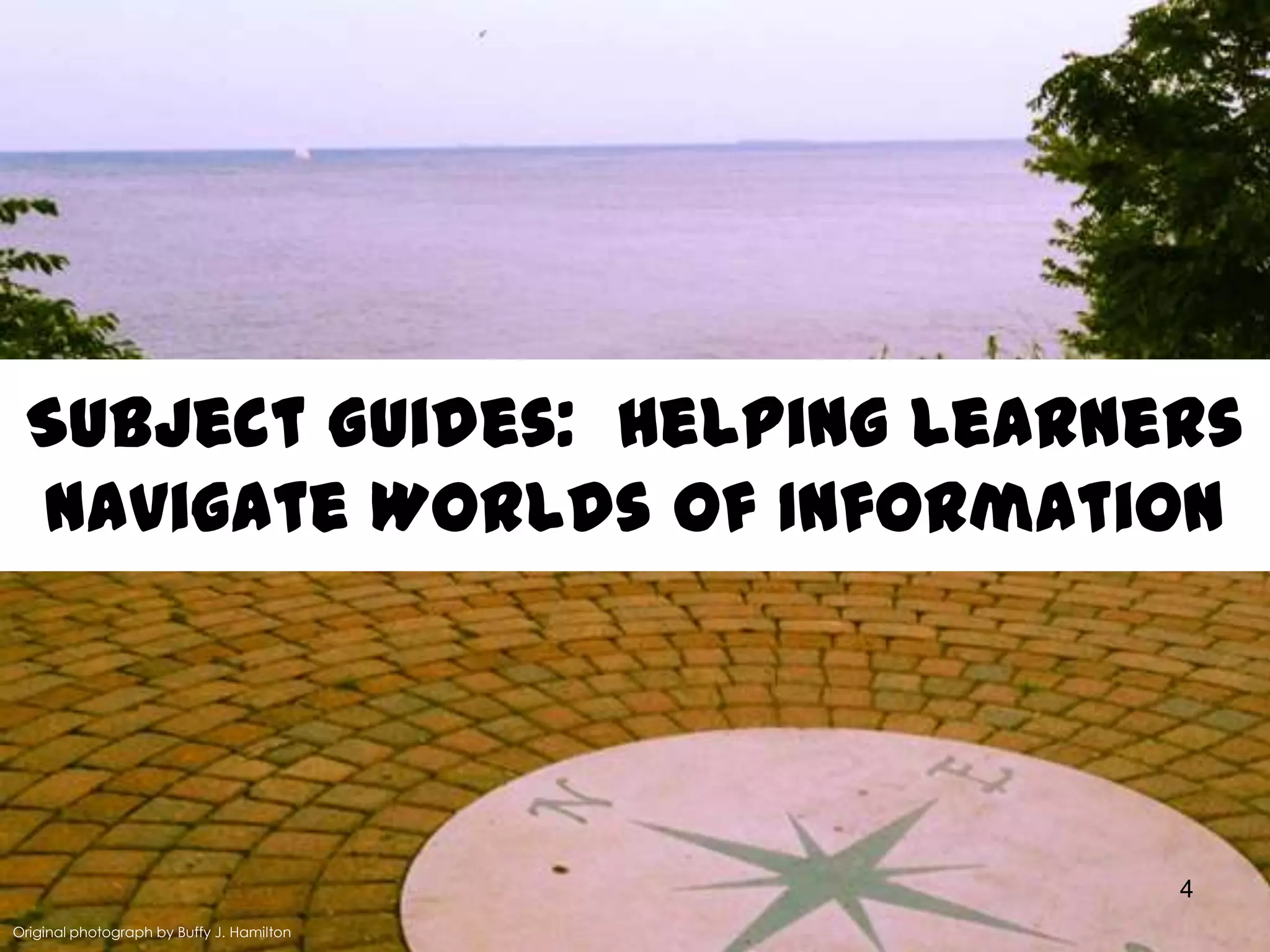 Subject Guides: Helping Learners
Navigate Worlds of Information

4
Original photograph by Buffy J. Hamilton

 