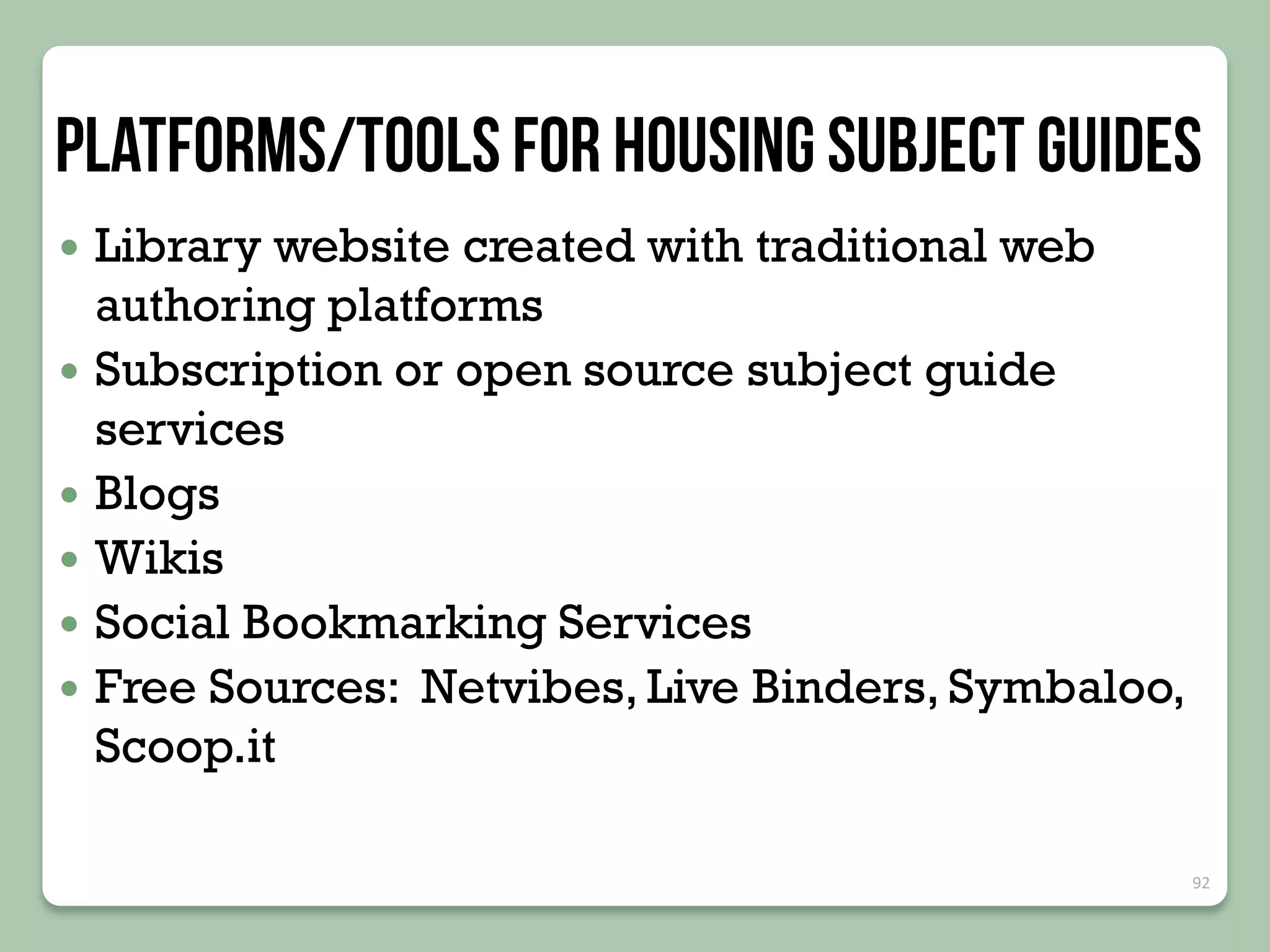 







Library website created with traditional web
authoring platforms
Subscription or open source subject guide
services
Blogs
Wikis
Social Bookmarking Services
Free Sources: Netvibes, Live Binders, Symbaloo,
Scoop.it
92

 