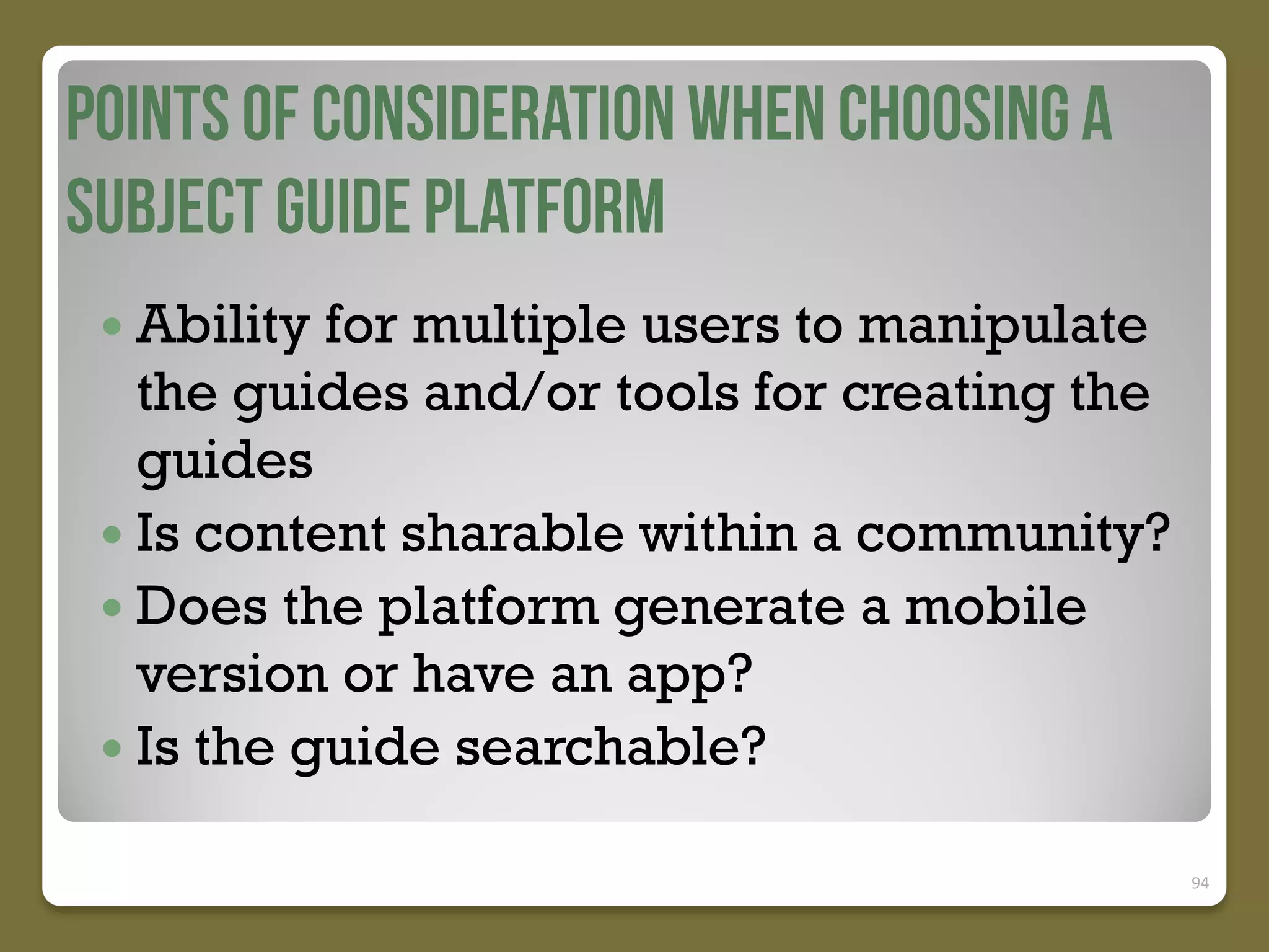  Ability

for multiple users to manipulate
the guides and/or tools for creating the
guides
 Is content sharable within a community?
 Does the platform generate a mobile
version or have an app?
 Is the guide searchable?
94

 