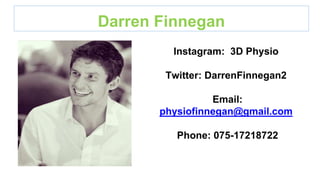 Darren Finnegan
Instagram: 3D Physio
Twitter: DarrenFinnegan2
Email:
physiofinnegan@gmail.com
Phone: 075-17218722
 