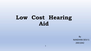 Low Cost Hearing
Aid
By
NANDHINI DEVI S
20EI1042
1
 