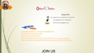 011-25464531, 011-41425180, 011-66217387
+91-9818308353,+91-9818569476
othermotherindia@gmail.com
www.other-mother.in
https://www.facebook.com/pages/Other-Mother-Nursing-Crusade/224235031114989?ref=hl
http://www.linkedin.com/profile/view?id=326103341&trk=nav_responsive_tab_profile
https://twitter.com/othermotherindi
https://cparveen.wix.com/other-mother
A WORLDWIDE MISSITION
Contact Us:-
JOIN US
www.parveenchadha.com
 