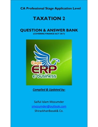 CA Professional Stage Application Level
TAXATION 2
QUESTION & ANSWER BANK
(COVERING FINANCE ACT 2017)
Compiled & Updated by:
Saiful Islam Mozumder
smozumder@outlook.com
ShirazkhanBasak& Co.
 