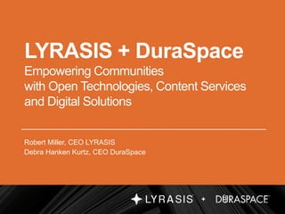 +
LYRASIS + DuraSpace
Empowering Communities
with Open Technologies, Content Services
and Digital Solutions
Robert Miller, CEO LYRASIS
Debra Hanken Kurtz, CEO DuraSpace
 
