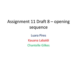 Assignment 11 Draft 8 – opening
          sequence
            Luara Pires
          Kauana Labaldi
          Chantelle Gilkes
 