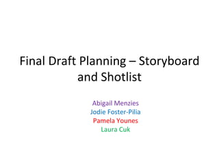 Final Draft Planning – Storyboard
and Shotlist
Abigail Menzies
Jodie Foster-Pilia
Pamela Younes
Laura Cuk
 
