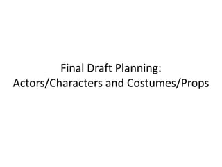 Final Draft Planning:
Actors/Characters and Costumes/Props
 