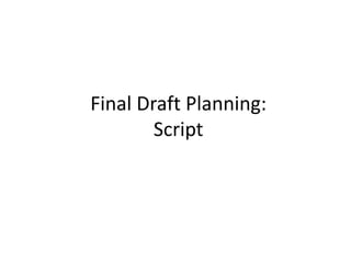 Final Draft Planning:
Script
 