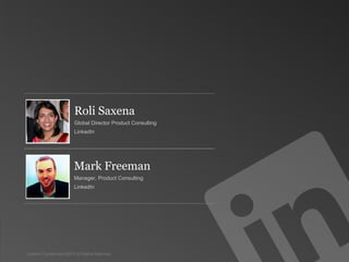 Roli Saxena
                          Global Director Product Consulting
                          LinkedIn




                          Mark Freeman
                          Manager, Product Consulting
                          LinkedIn




LinkedIn Confidential ©2013 All Rights Reserved                GLOBAL PRODUCT CONSULTING
 
