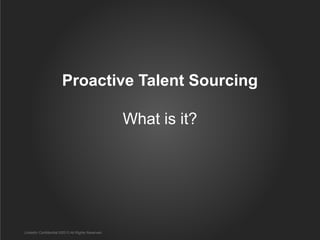Proactive Talent Sourcing

                                                  What is it?




LinkedIn Confidential ©2013 All Rights Reserved
 