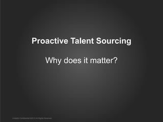 Proactive Talent Sourcing

                                       Why does it matter?




LinkedIn Confidential ©2013 All Rights Reserved
 