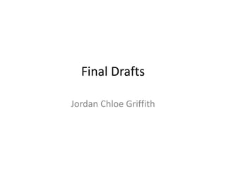 Final Drafts
Jordan Chloe Griffith
 