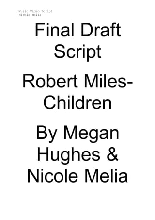 Music Video Script
Nicole Melia
Final Draft
Script
Robert Miles-
Children
By Megan
Hughes &
Nicole Melia
 