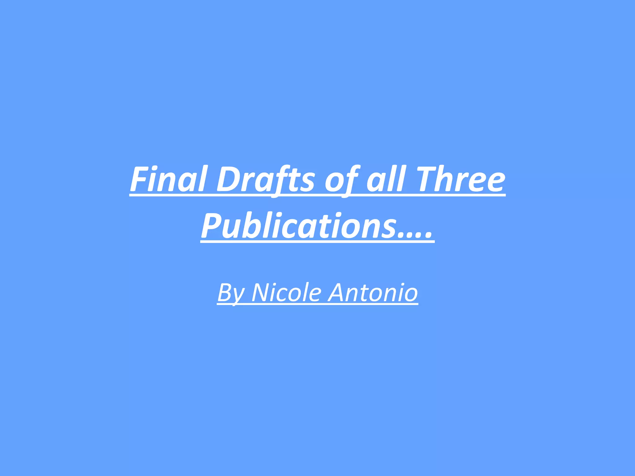 Final Drafts of all Three
    Publications….
     By Nicole Antonio
 