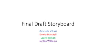 Final Draft Storyboard
Gabriella Viltaki
Emma Marshall
Laurel Wilson
Jordan Williams
 