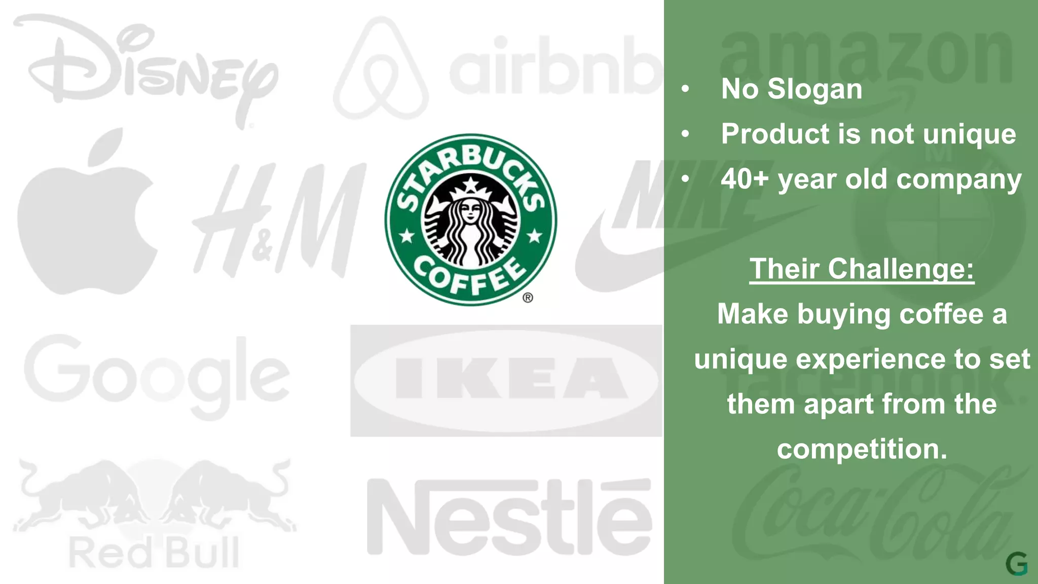 • No Slogan
• Product is not unique
• 40+ year old company
Their Challenge:
Make buying coffee a
unique experience to set
them apart from the
competition.
 