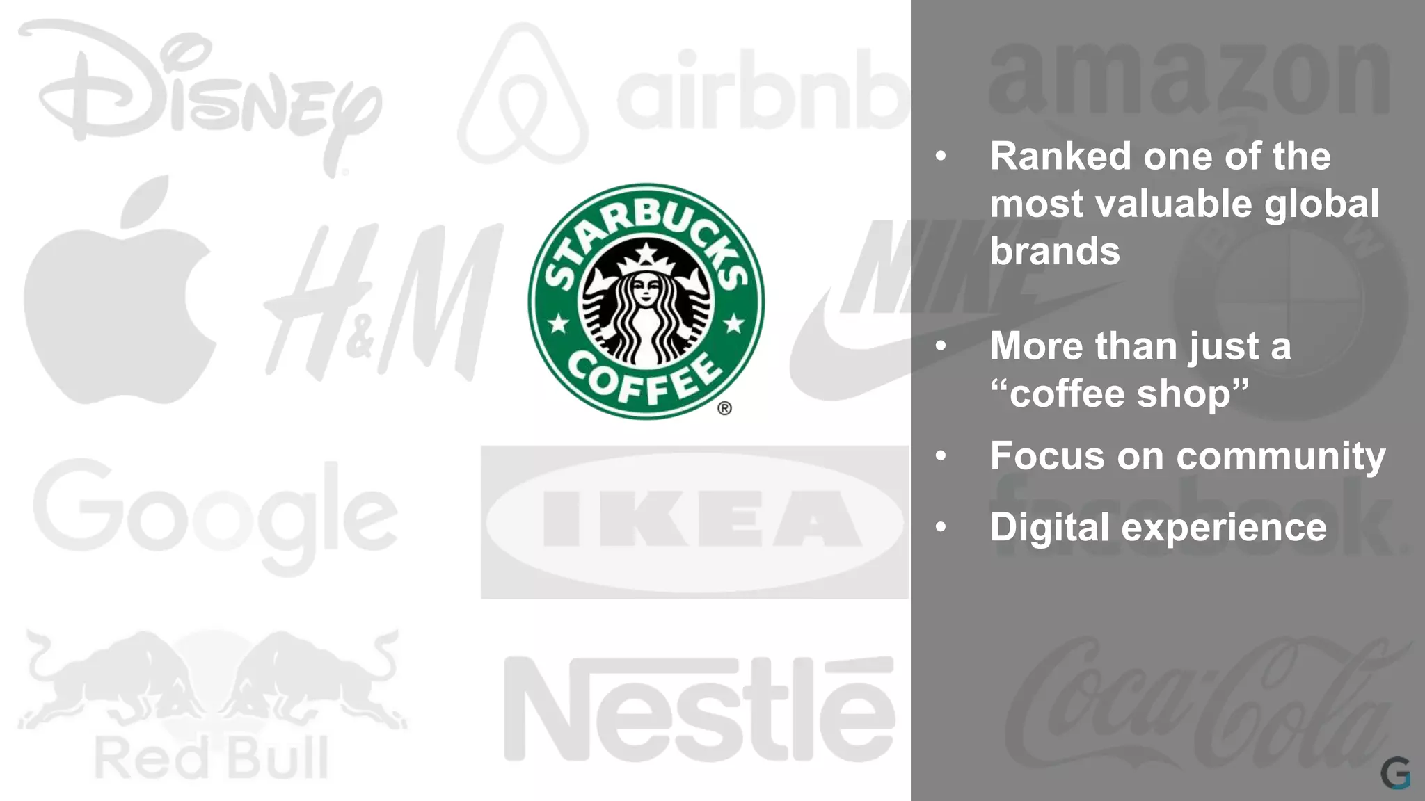 • Ranked one of the
most valuable global
brands
• More than just a
“coffee shop”
• Focus on community
• Digital experience
 