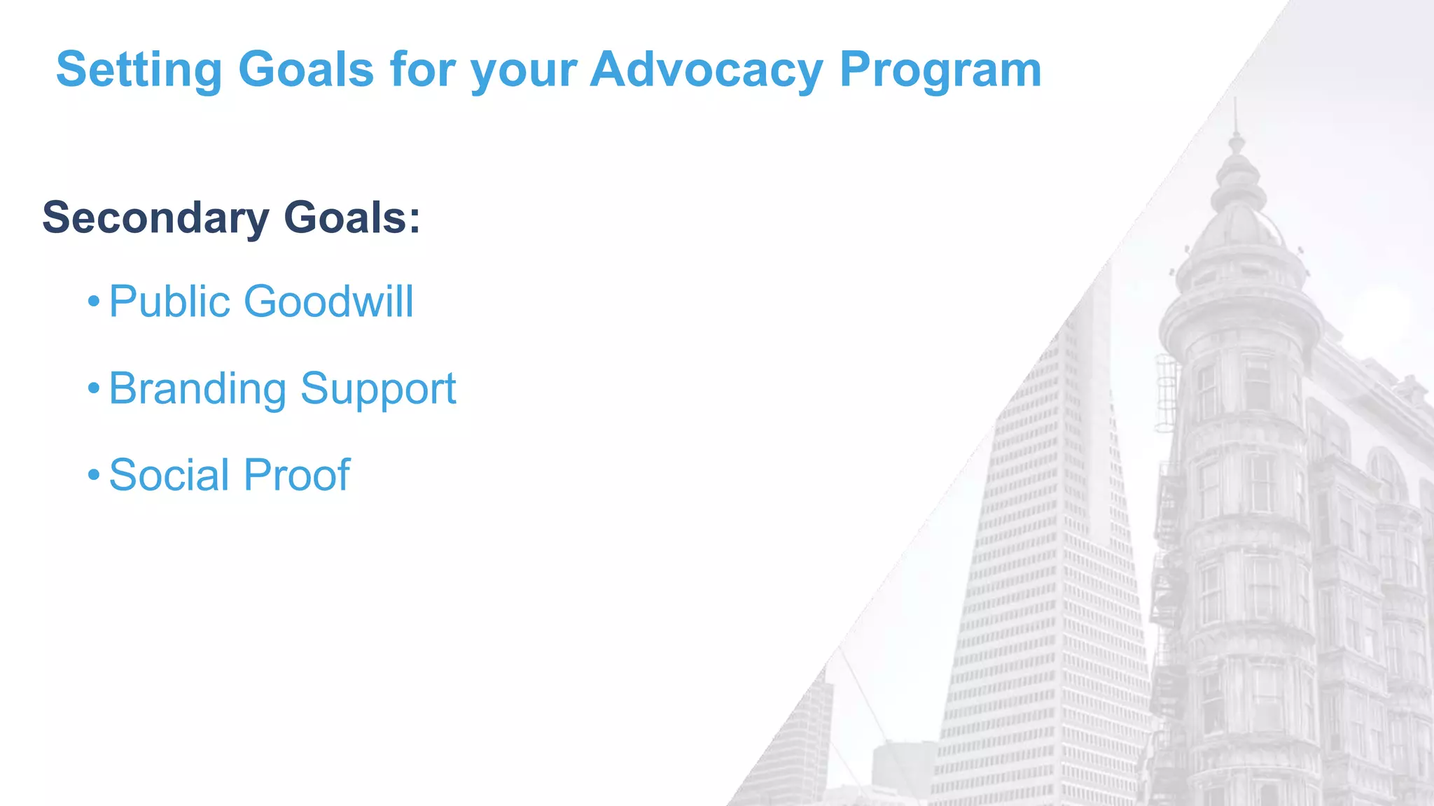 •Public Goodwill
•Branding Support
•Social Proof
Setting Goals for your Advocacy Program
Secondary Goals:
 
