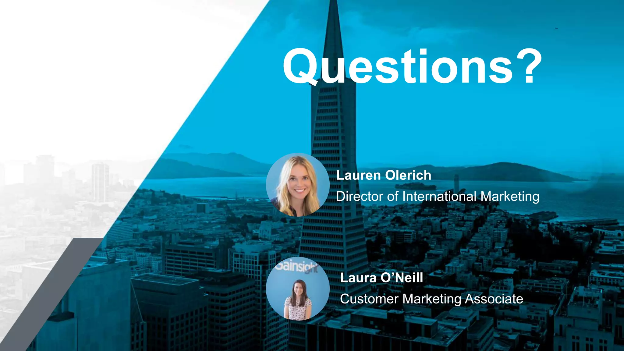 Questions?
Director of International Marketing
Lauren Olerich
Customer Marketing Associate
Laura O’Neill
 
