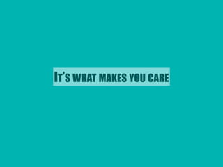 IT’S WHAT MAKES YOU CARE 
 