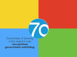 Committee of Seventy 
is the region’s only 
non-partisan 
government watchdog. 
 