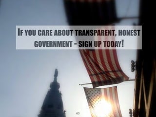 IF YOU CARE ABOUT TRANSPARENT, HONEST 
GOVERNMENT - SIGN UP TODAY! 
60 
 