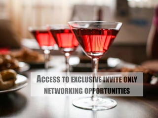 ACCESS TO EXCLUSIVE INVITE ONLY 
NETWORKING OPPORTUNITIES 
 