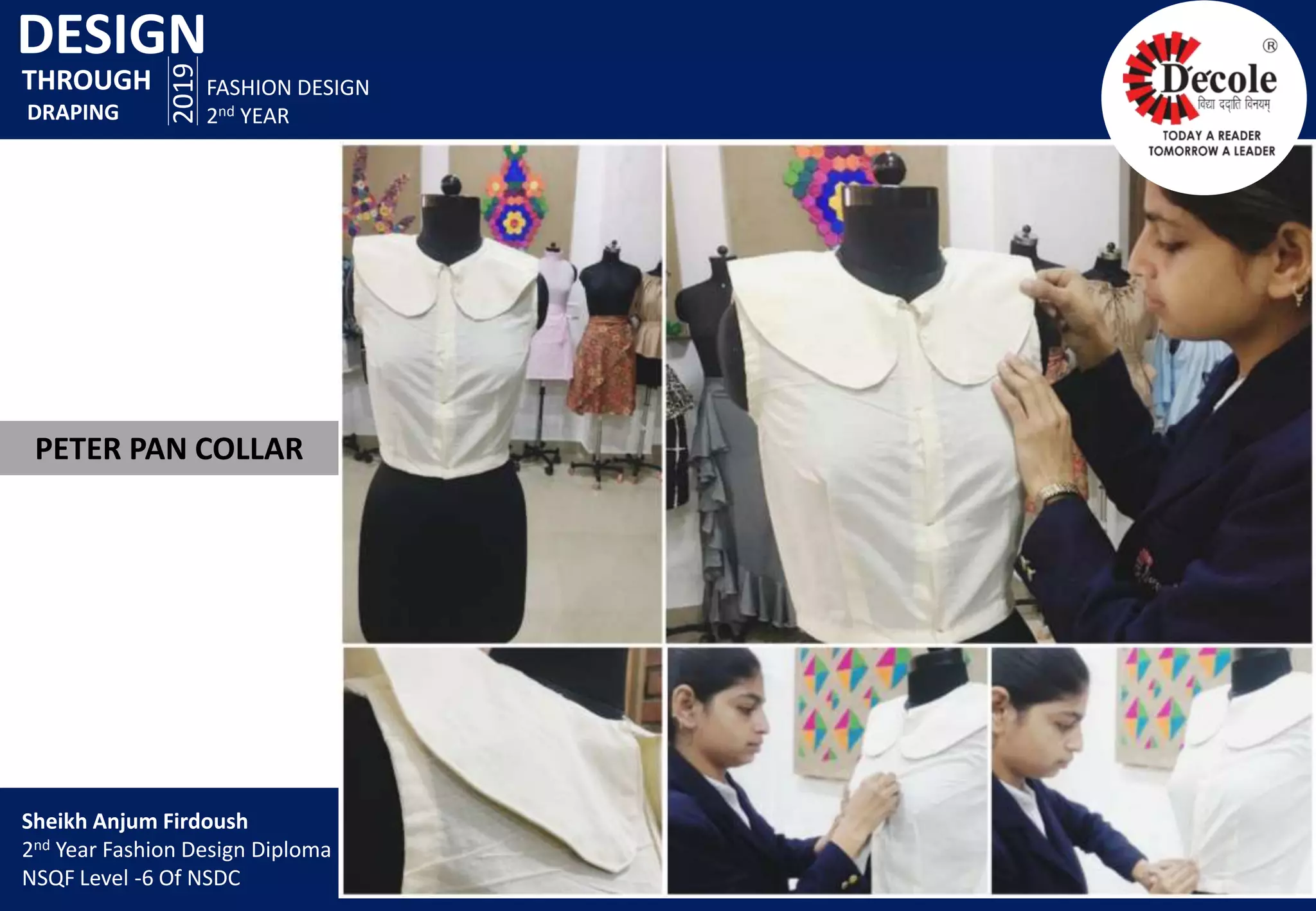 DESIGN
2019
FASHION DESIGN
2nd YEAR
PETER PAN COLLAR
THROUGH
DRAPING
Sheikh Anjum Firdoush
2nd Year Fashion Design Diploma
NSQF Level -6 Of NSDC
 