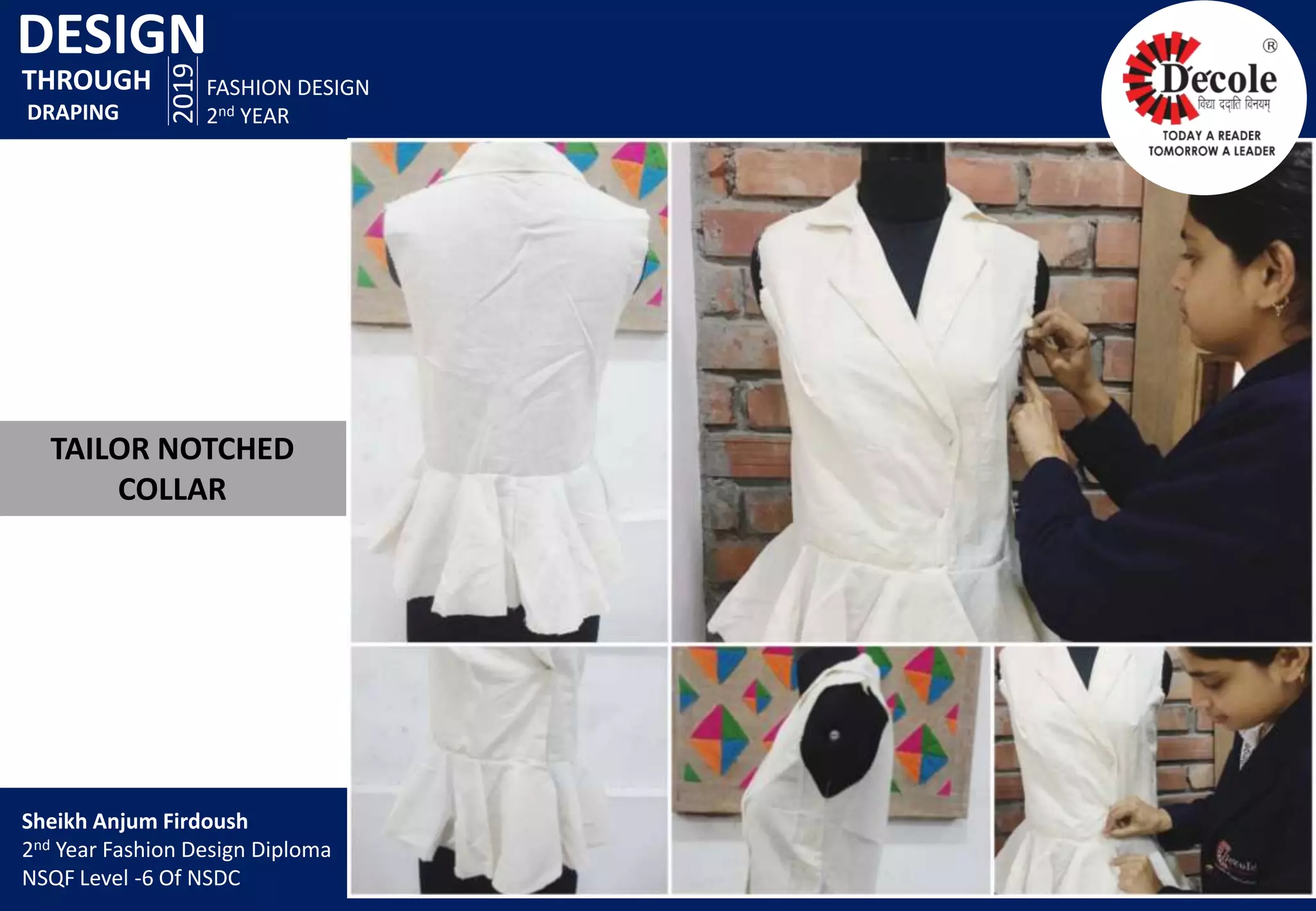 DESIGN
2019
FASHION DESIGN
2nd YEAR
TAILOR NOTCHED
COLLAR
THROUGH
DRAPING
Sheikh Anjum Firdoush
2nd Year Fashion Design Diploma
NSQF Level -6 Of NSDC
 