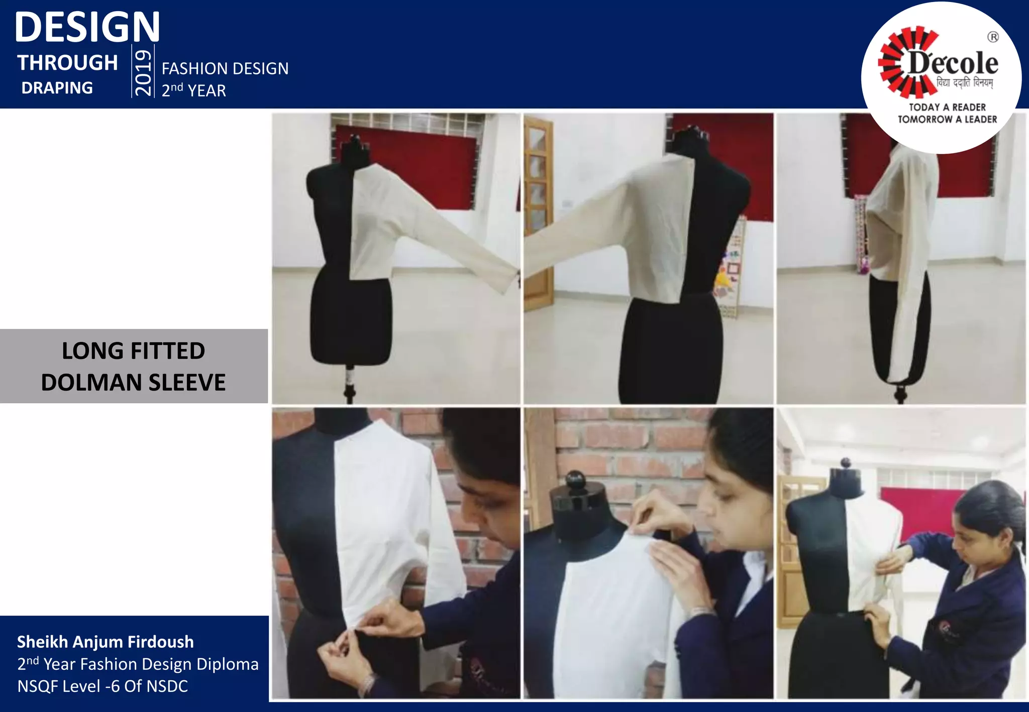 DESIGN
2019
FASHION DESIGN
2nd YEAR
LONG FITTED
DOLMAN SLEEVE
THROUGH
DRAPING
Sheikh Anjum Firdoush
2nd Year Fashion Design Diploma
NSQF Level -6 Of NSDC
 