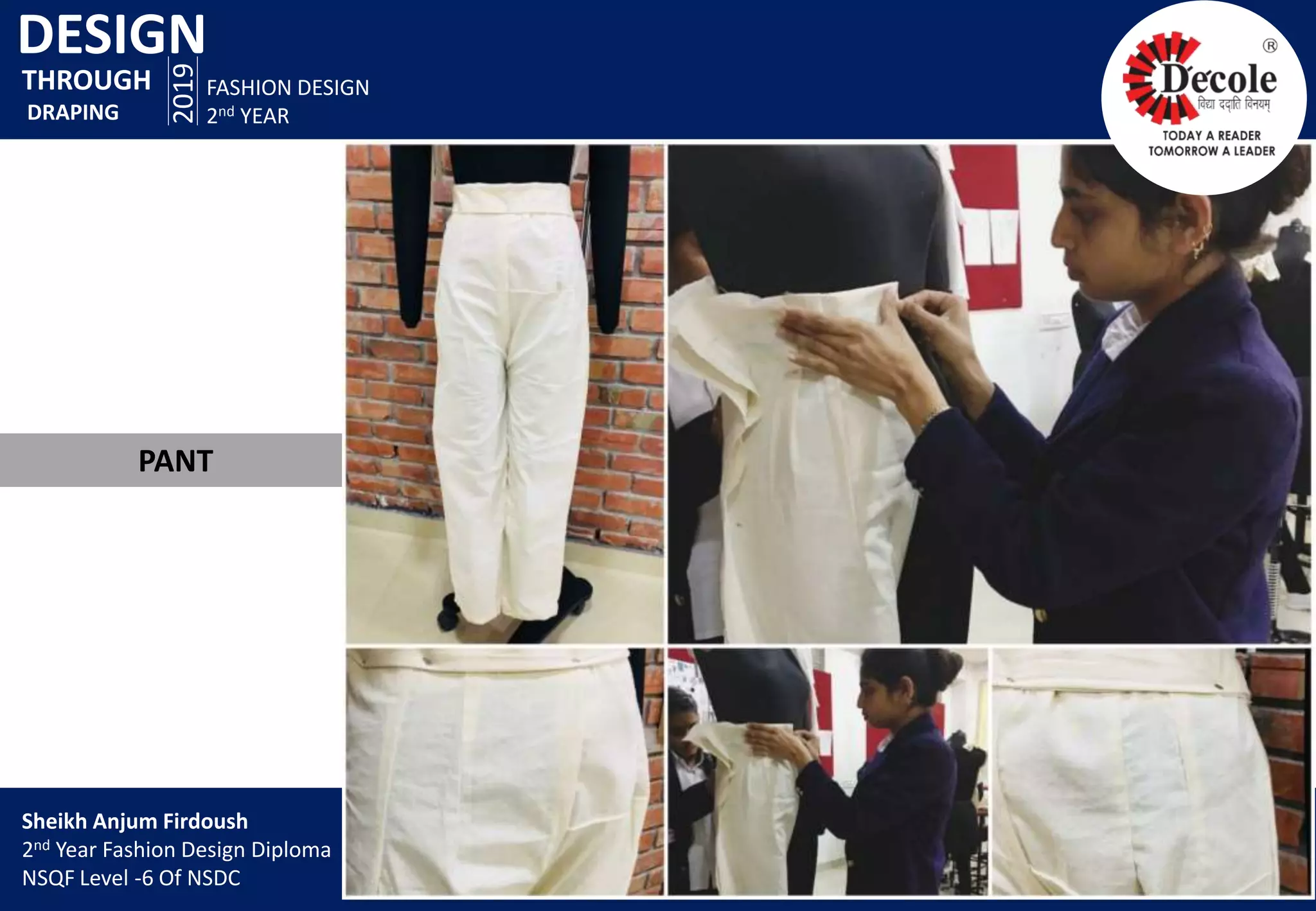 DESIGN
2019
FASHION DESIGN
2nd YEAR
PANT
THROUGH
DRAPING
Sheikh Anjum Firdoush
2nd Year Fashion Design Diploma
NSQF Level -6 Of NSDC
 