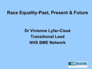 Race Equality-Past, Present & Future


       Dr Vivienne Lyfar-Cissé
          Transitional Lead
         NHS BME Network
 