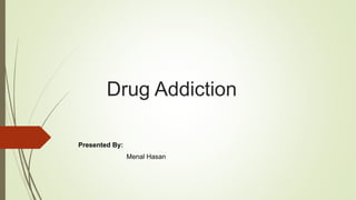 Drug Addiction
Presented By:
Menal Hasan
 