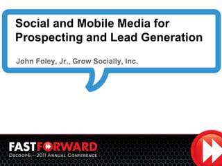 Social and Mobile Media for Prospecting and Lead Generation     John Foley, Jr., Grow Socially, Inc. 
