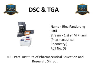 R. C. Patel Institute of Pharmaceutical Education and
Research, Shirpur.
Name - Rina Pandurang
Patil
Stream - 1 st yr M Pharm
(Pharmaceutical
Chemistry )
Roll No. 08
DSC & TGA
 