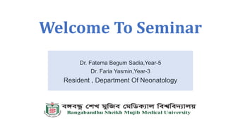 Welcome To Seminar
Dr. Fatema Begum Sadia,Year-5
Dr. Faria Yasmin,Year-3
Resident , Department Of Neonatology
 