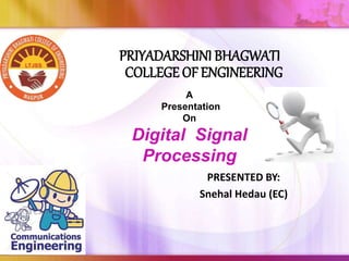 PRIYADARSHINI BHAGWATI
COLLEGE OF ENGINEERING
PRESENTED BY:
Snehal Hedau (EC)
A
Presentation
On
Digital Signal
Processing
 