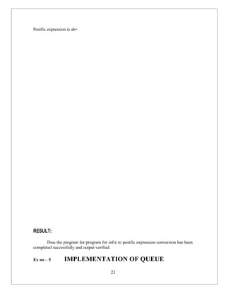 Postfix expression is ab+




RESULT:

      Thus the program for program for infix to postfix expression conversion has been
completed successfully and output verified.

Ex no – 5        IMPLEMENTATION OF QUEUE
                                         23
 