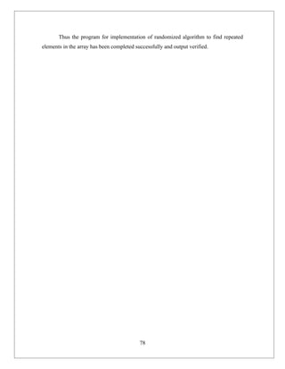 Thus the program for implementation of randomized algorithm to find repeated
elements in the array has been completed successfully and output verified.




                                           78
 