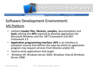 Defect Tracking SoftwareWhat software does Sun use for Defect Tracking ?September 4, 2009DTS | Final Year Project | Dept. of CT,YCCESun uses a software called BugDB , for managing its hardware and software defects .It has a rich set of user interfaces and reporting tools.It has been recently shifted from the SYBASE database to Oracle Database .