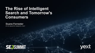 The Rise of Intelligent
Search and Tomorrow's
Consumers
Duane Forrester
VP OF INDUSTRY INSIGHTS, YEXT
 