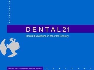 D E N T A L 21 Copyright, 2001 © Dr.Degeratu, Karlsruhe, Germany Dental Excellence in the 21st Century 