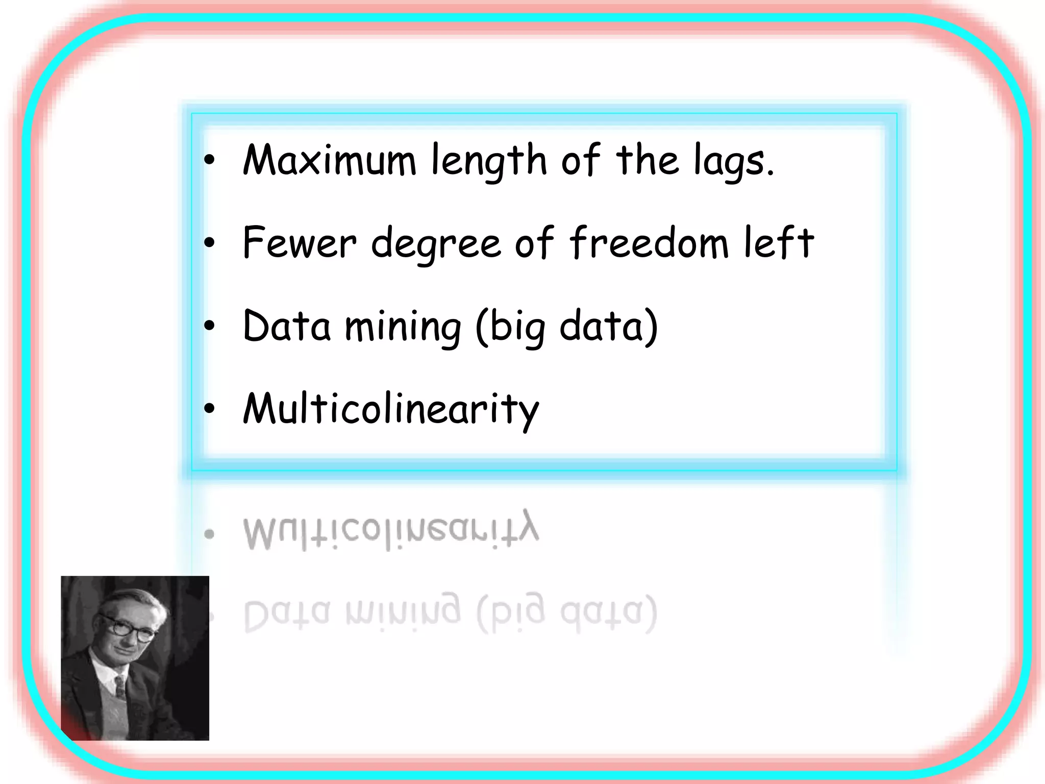 • Maximum length of the lags.
• Fewer degree of freedom left
• Data mining (big data)
• Multicolinearity
 