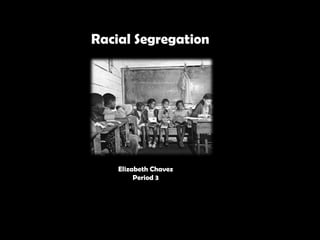 Racial Segregation  R Elizabeth Chavez Period 3 