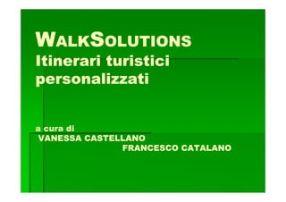 WALKSOLUTIONS
Itinerari turistici
personalizzati


a cura di
VANESSA CASTELLANO
              FRANCESCO CATALANO
 