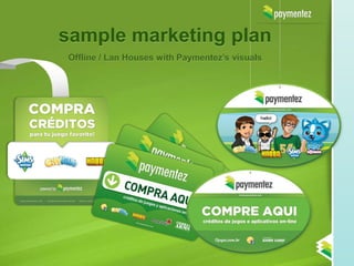 sample marketing plan
Offline / Lan Houses with Paymentez’s visuals
 