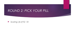 ROUND 2: PICK YOUR PILL
 Scoring: (6-n)*5/ -10
 