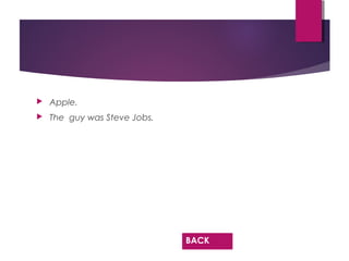  Apple.
 The guy was Steve Jobs.
BACK
 