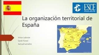 La organización territorial de
España
Victor Laborde
Sarah Forest
Samuel Lemaître
 